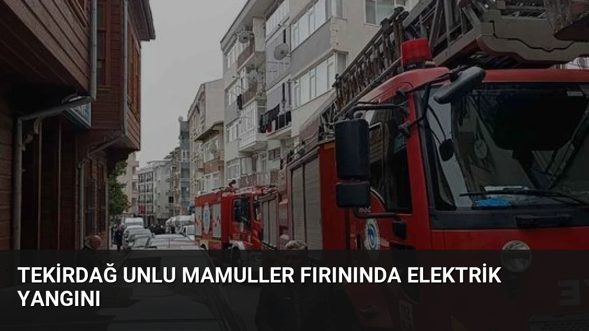 Tekirdağ Unlu Mamuller Fırınında Elektrik Yangını