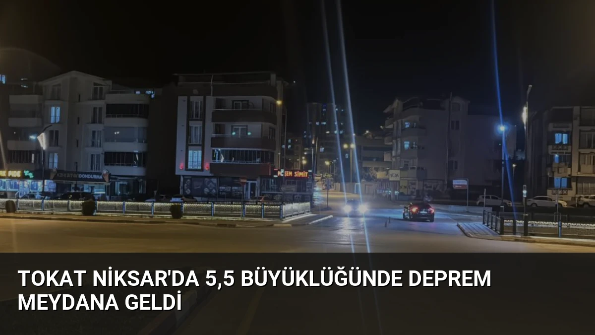 Tokat Niksar’da 5,5 Büyüklüğünde Deprem Meydana Geldi