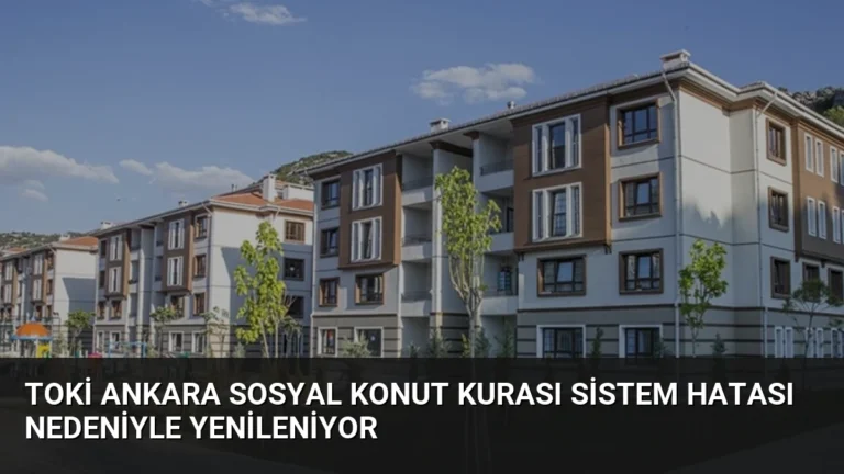 TOKİ Ankara Sosyal Konut Kurası Sistem Hatası Nedeniyle Yenileniyor