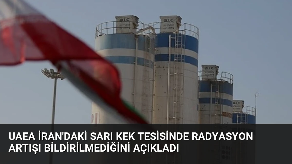 UAEA İran’daki sarı kek tesisinde radyasyon artışı bildirilmediğini açıkladı