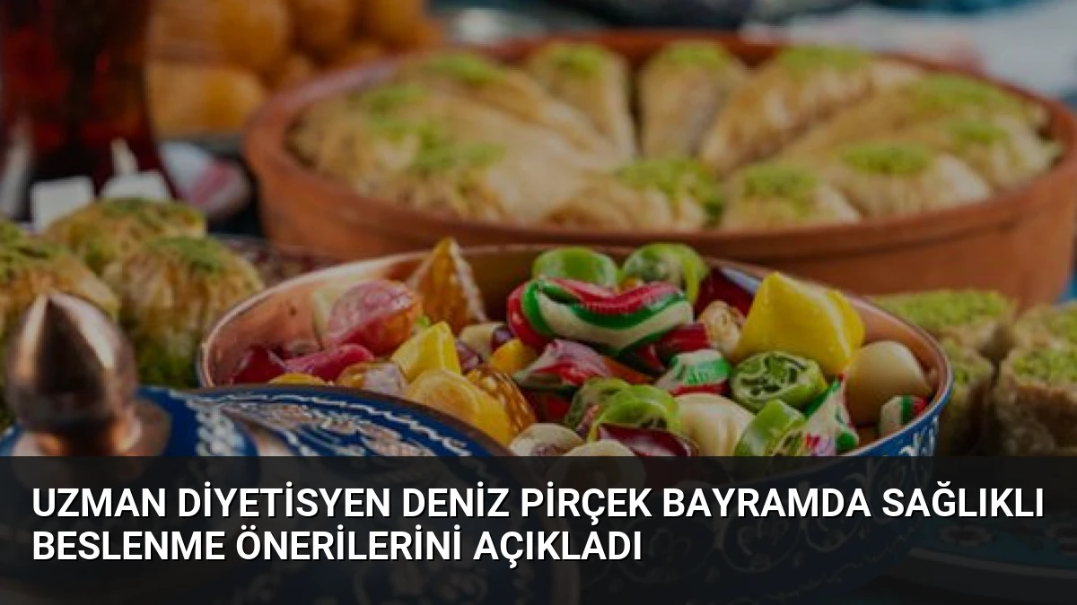 Uzman Diyetisyen Deniz Pirçek Bayramda Sağlıklı Beslenme Önerilerini Açıkladı