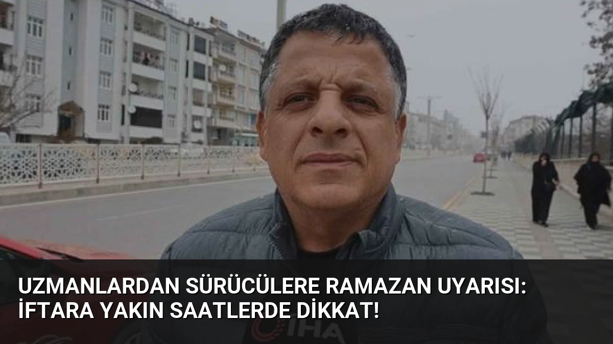 Uzmanlardan Sürücülere Ramazan Uyarısı: İftara Yakın Saatlerde Dikkat!