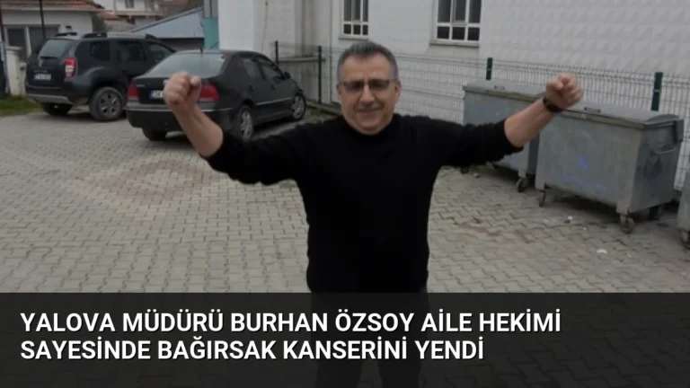 Yalova Müdürü Burhan Özsoy Aile Hekimi Sayesinde Bağırsak Kanserini Yendi