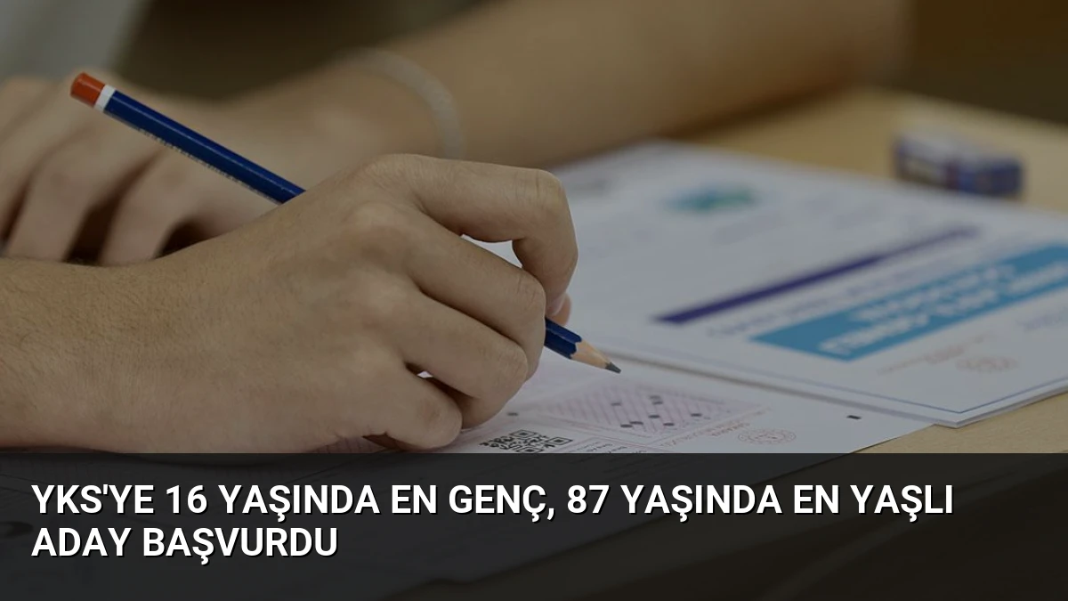 YKS’ye 16 yaşında en genç, 87 yaşında en yaşlı aday başvurdu