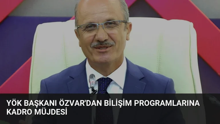 YÖK Başkanı Özvar’dan Bilişim Programlarına Kadro Müjdesi