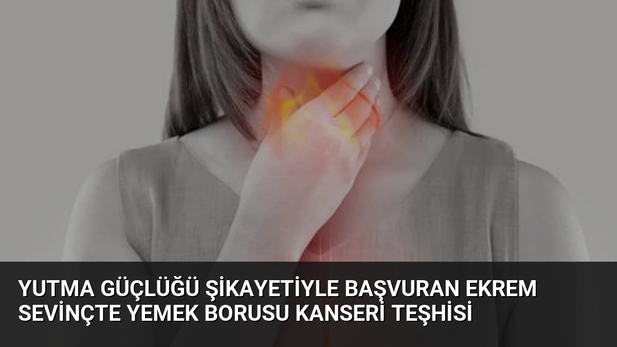 Yutma Güçlüğü Şikayetiyle Başvuran Ekrem Sevinçte Yemek Borusu Kanseri Teşhisi