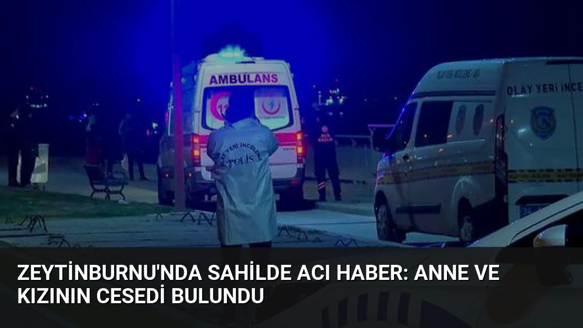 Zeytinburnu’nda Sahilde Acı Haber: Anne ve Kızının Cesedi Bulundu