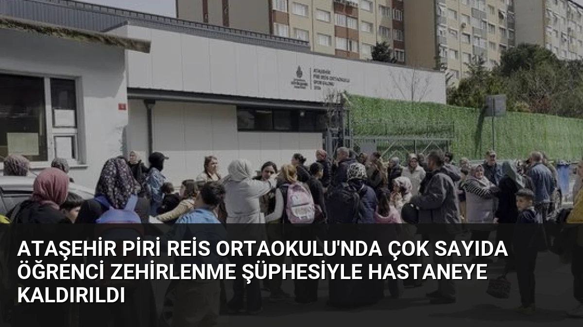 Ataşehir Piri Reis Ortaokulu’nda Çok Sayıda Öğrenci Zehirlenme Şüphesiyle Hastaneye Kaldırıldı