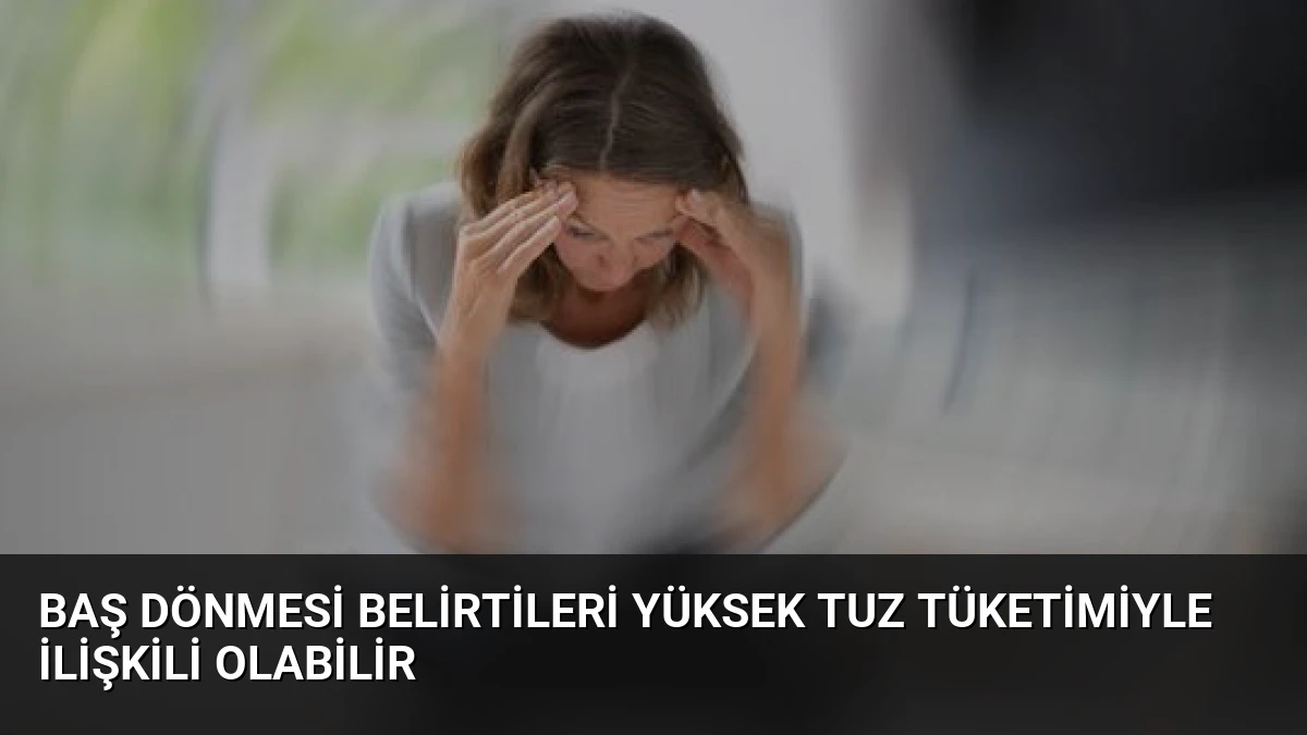 Baş Dönmesi Belirtileri Yüksek Tuz Tüketimiyle İlişkili Olabilir