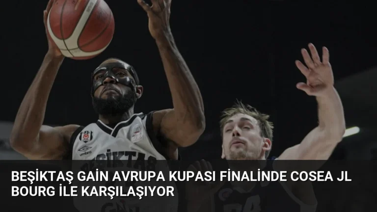Beşiktaş GAİN Avrupa Kupası Finalinde Cosea JL Bourg ile Karşılaşıyor