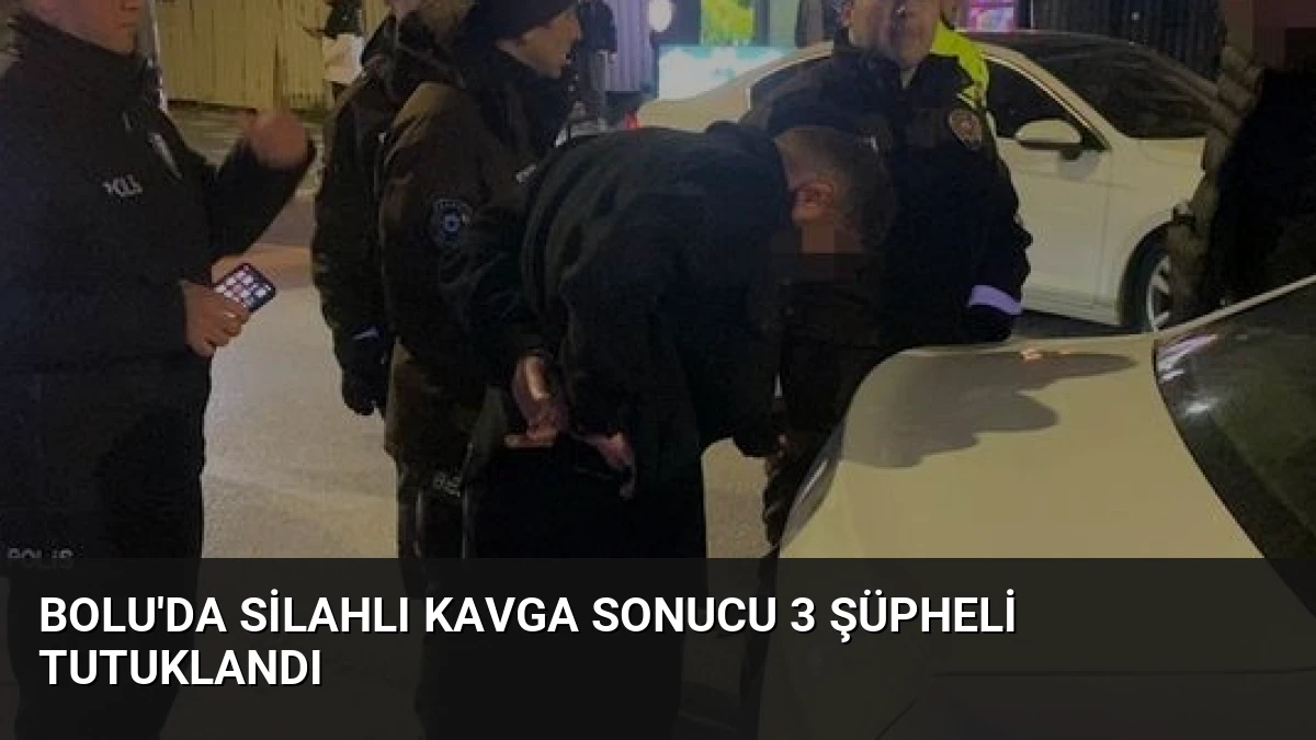 Bolu’da Silahlı Kavga Sonucu 3 Şüpheli Tutuklandı