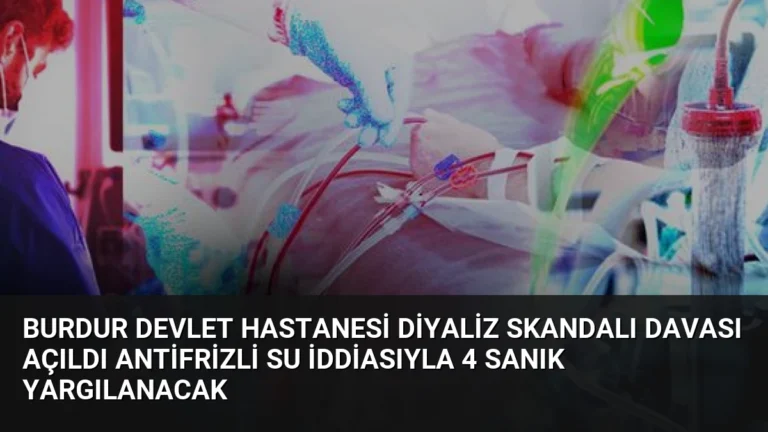 Burdur Devlet Hastanesi Diyaliz Skandalı Davası Açıldı Antifrizli Su İddiasıyla 4 Sanık Yargılanacak