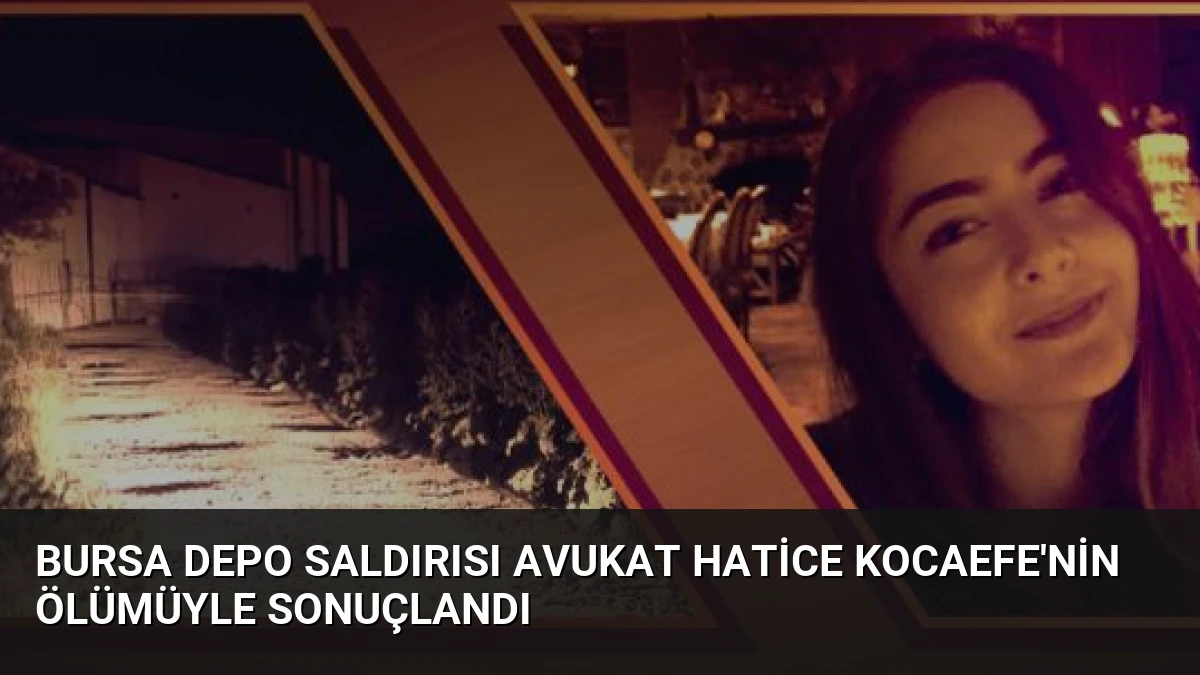 Bursa Depo Saldırısı Avukat Hatice Kocaefe’nin Ölümüyle Sonuçlandı