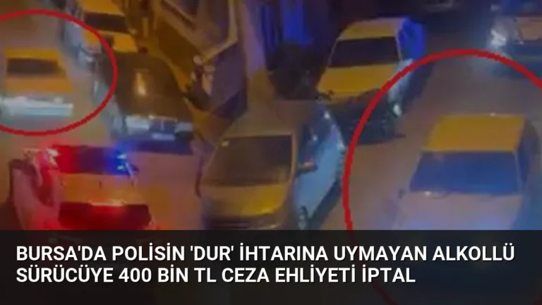 Bursa’da Polisin ‘Dur’ İhtarına Uymayan Alkollü Sürücüye 400 Bin TL Ceza Ehliyeti İptal