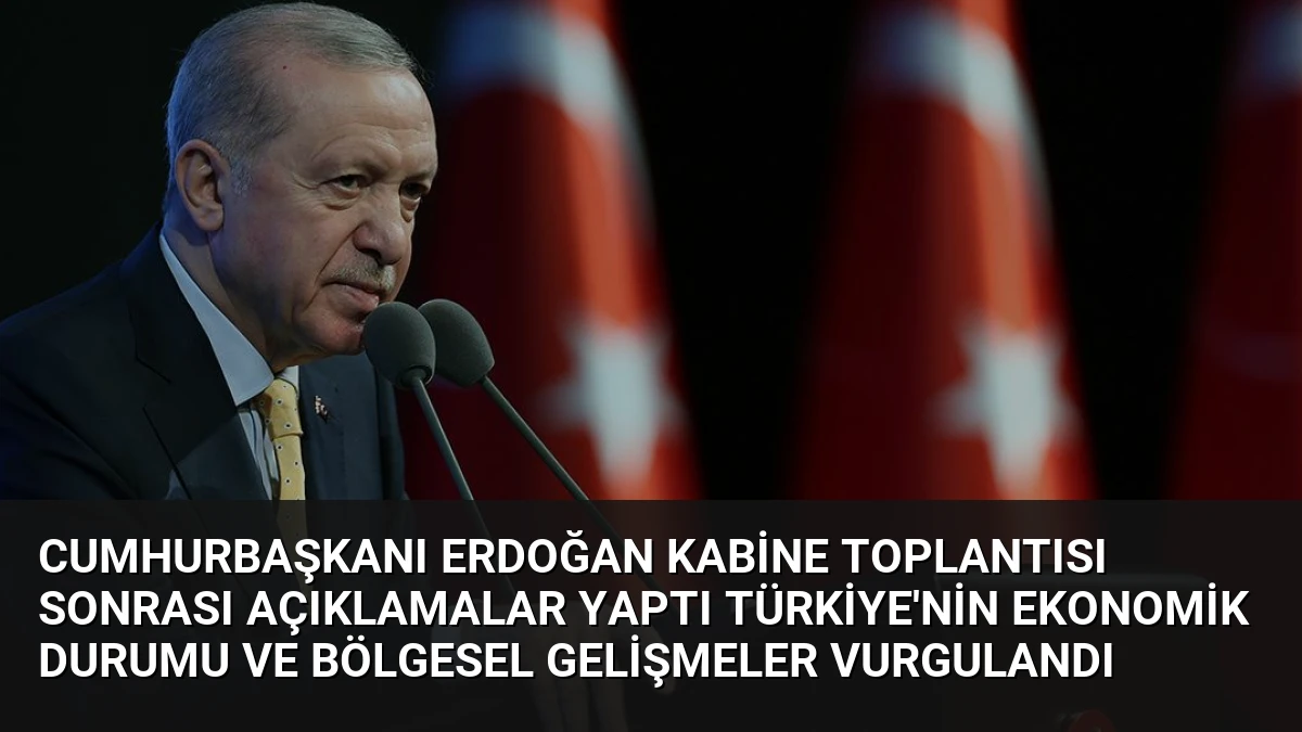 Cumhurbaşkanı Erdoğan Kabine Toplantısı Sonrası Açıklamalar Yaptı Türkiye’nin Ekonomik Durumu ve Bölgesel Gelişmeler Vurgulandı