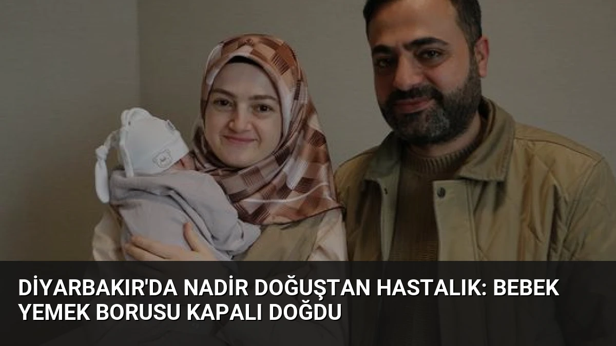 Diyarbakır’da Nadir Doğuştan Hastalık: Bebek Yemek Borusu Kapalı Doğdu