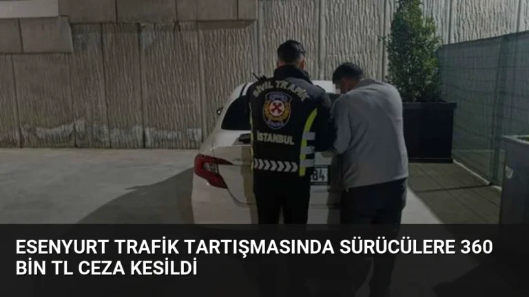 Esenyurt Trafik Tartışmasında Sürücülere 360 Bin TL Ceza Kesildi
