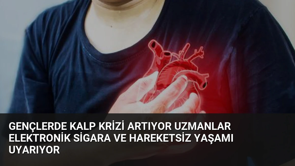 Gençlerde Kalp Krizi Artıyor Uzmanlar Elektronik Sigara ve Hareketsiz Yaşamı Uyarıyor