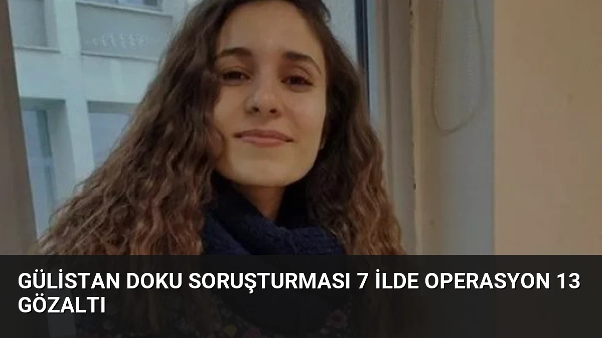Gülistan Doku Soruşturması 7 İlde Operasyon 13 Gözaltı