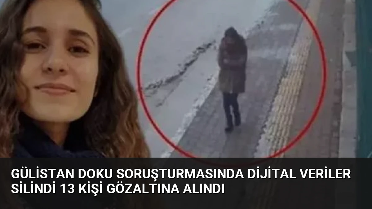 Gülistan Doku Soruşturmasında Dijital Veriler Silindi 13 Kişi Gözaltına Alındı