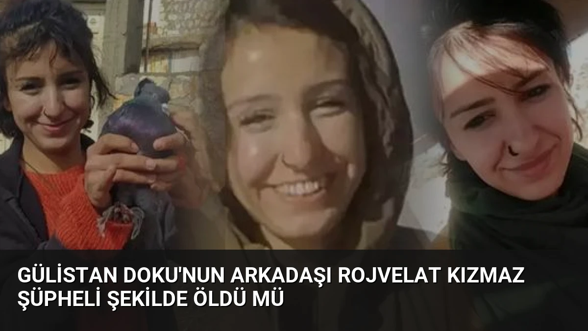 Gülistan Doku’nun Arkadaşı Rojvelat Kızmaz Şüpheli Şekilde Öldü Mü