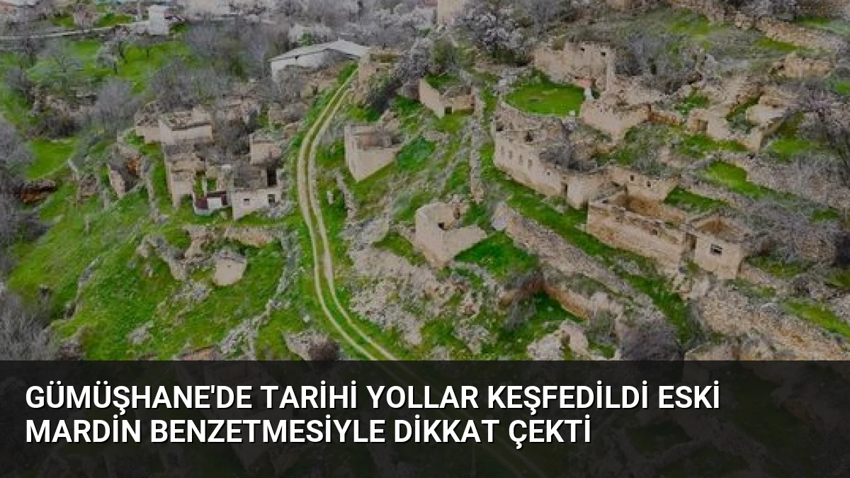 Gümüşhane’de Tarihi Yollar Keşfedildi Eski Mardin Benzetmesiyle Dikkat Çekti