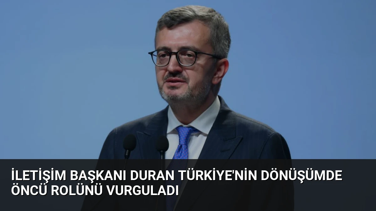 İletişim Başkanı Duran Türkiye’nin Dönüşümde Öncü Rolünü Vurguladı