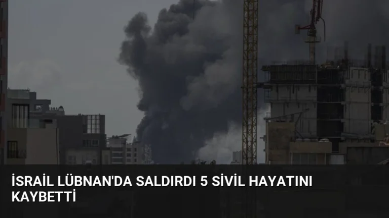 İsrail Lübnan’da Saldırdı 5 Sivil Hayatını Kaybetti