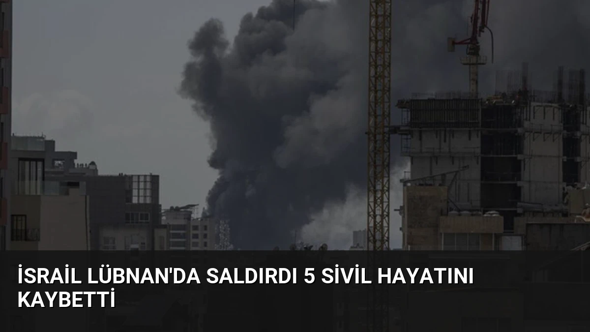 İsrail Lübnan’da Saldırdı 5 Sivil Hayatını Kaybetti