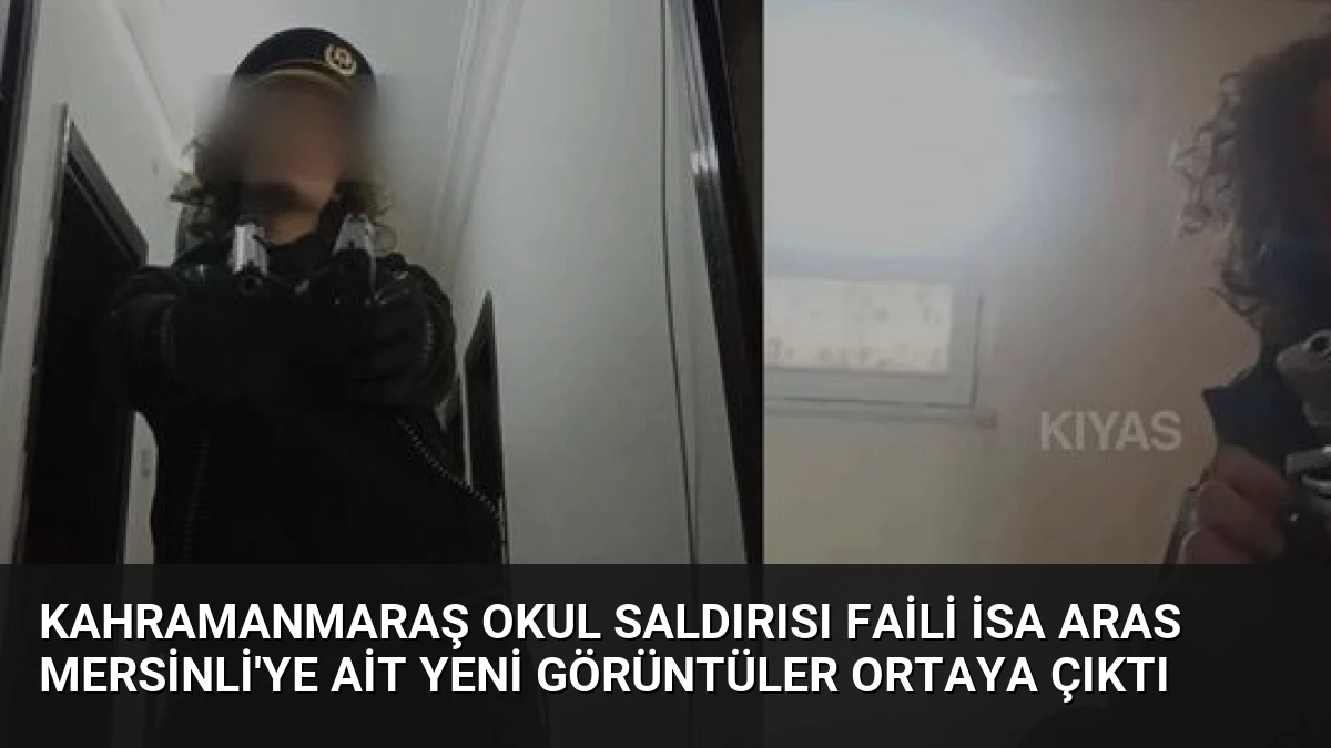 Kahramanmaraş Okul Saldırısı Faili İsa Aras Mersinli’ye Ait Yeni Görüntüler Ortaya Çıktı