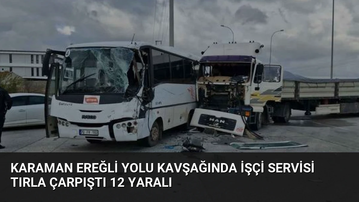 Karaman Ereğli Yolu Kavşağında İşçi Servisi Tırla Çarpıştı 12 Yaralı