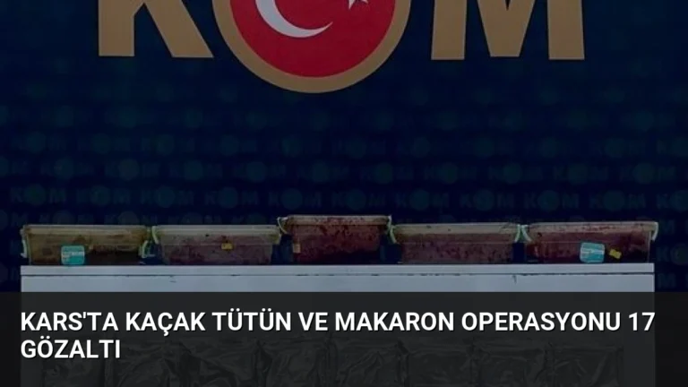 Kars’ta Kaçak Tütün ve Makaron Operasyonu 17 Gözaltı