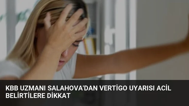 KBB Uzmanı Salahova’dan Vertigo Uyarısı Acil Belirtilere Dikkat
