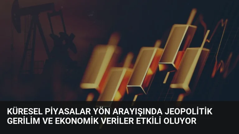 Küresel Piyasalar Yön Arayışında Jeopolitik Gerilim ve Ekonomik Veriler Etkili Oluyor