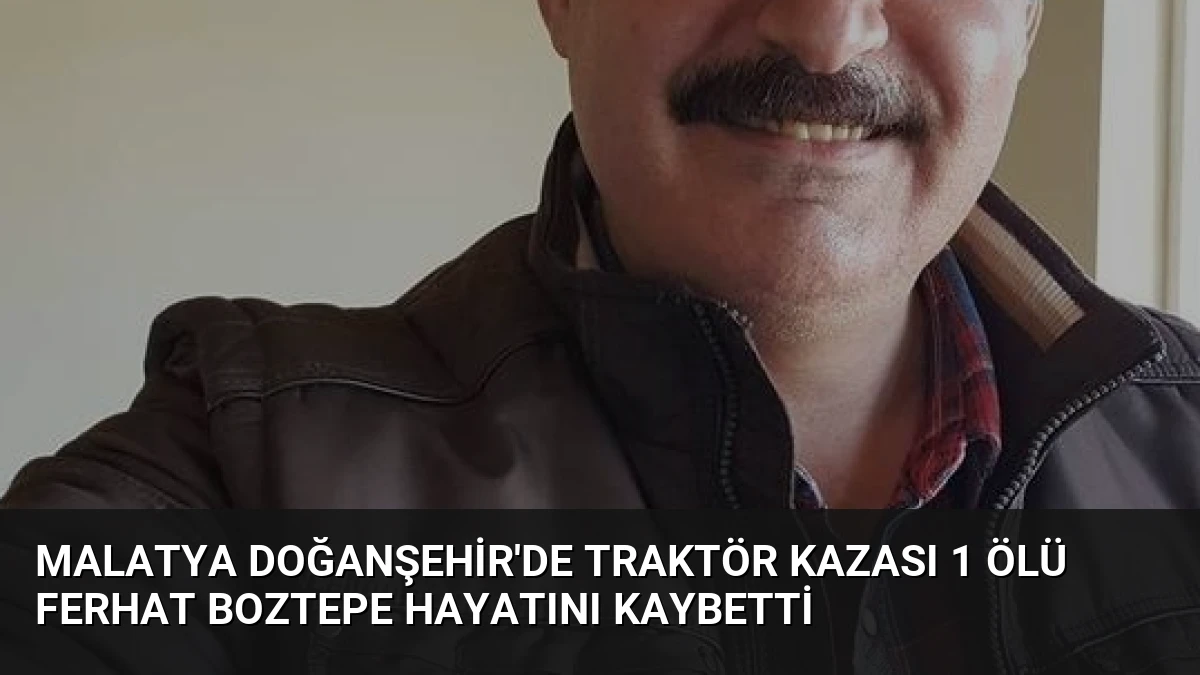 Malatya Doğanşehir’de Traktör Kazası 1 Ölü Ferhat Boztepe Hayatını Kaybetti