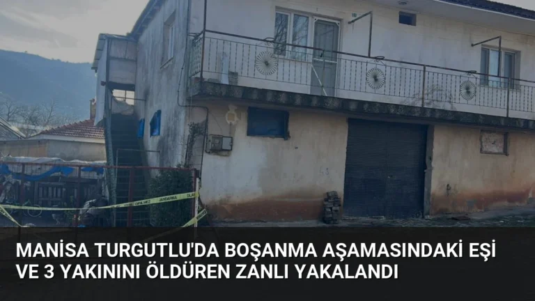 Manisa Turgutlu’da Boşanma Aşamasındaki Eşi ve 3 Yakınını Öldüren Zanlı Yakalandı