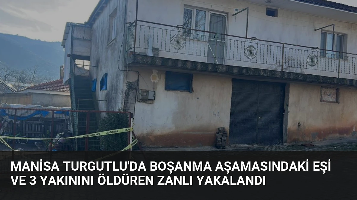 Manisa Turgutlu’da Boşanma Aşamasındaki Eşi ve 3 Yakınını Öldüren Zanlı Yakalandı