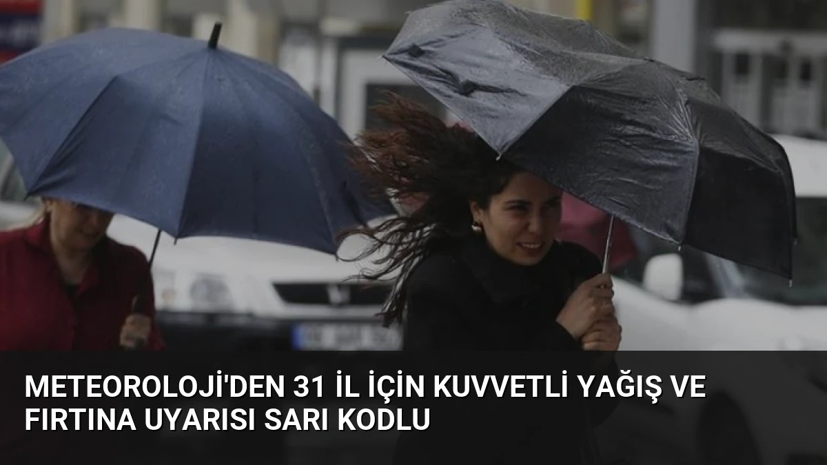 Meteoroloji’den 31 İl İçin Kuvvetli Yağış ve Fırtına Uyarısı Sarı Kodlu