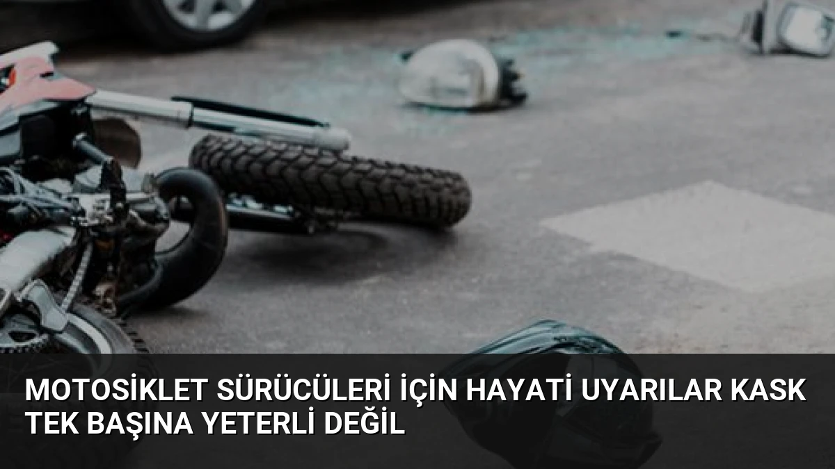 Motosiklet Sürücüleri İçin Hayati Uyarılar Kask Tek Başına Yeterli Değil