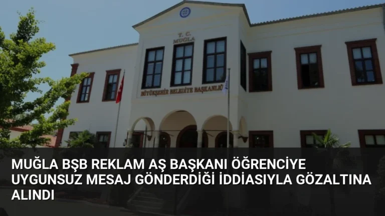 Muğla BŞB Reklam AŞ Başkanı Öğrenciye Uygunsuz Mesaj Gönderdiği İddiasıyla Gözaltına Alındı
