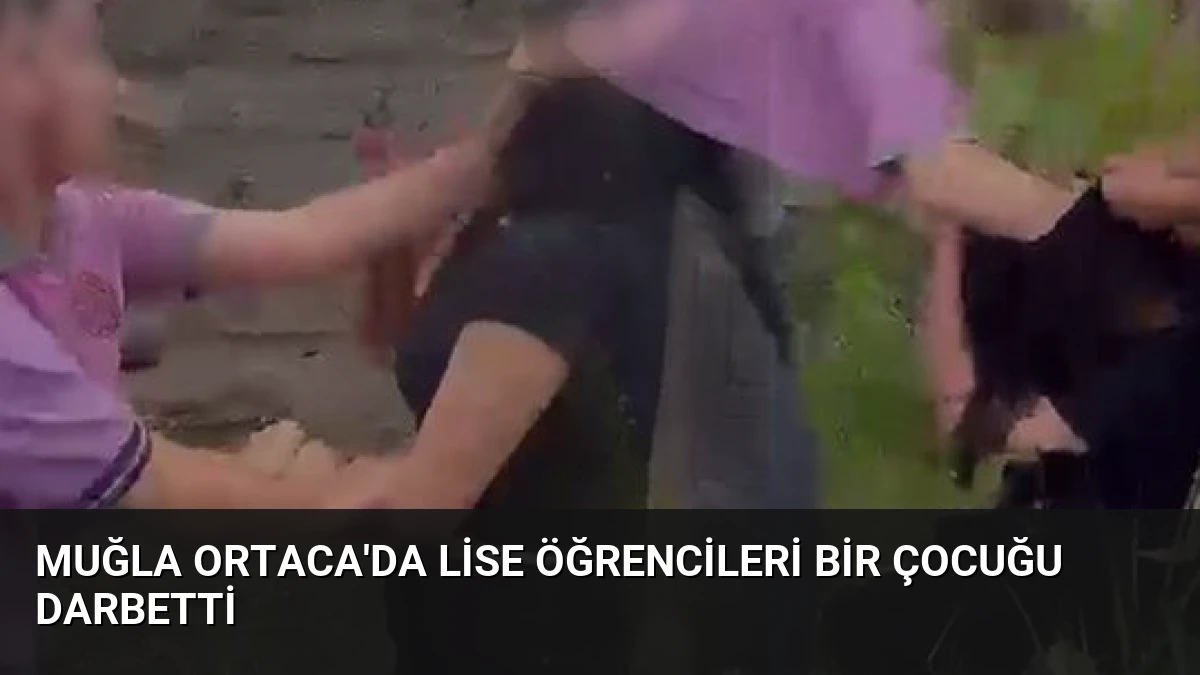 Muğla Ortaca’da Lise Öğrencileri Bir Çocuğu Darbetti