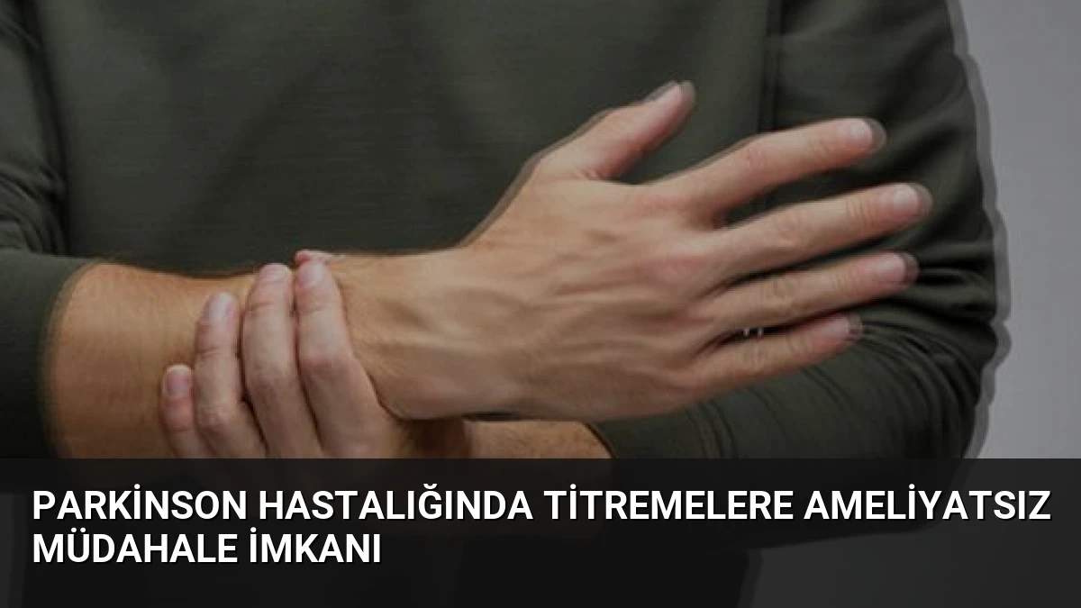 Parkinson Hastalığında Titremelere Ameliyatsız Müdahale İmkanı