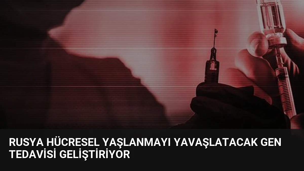 Rusya Hücresel Yaşlanmayı Yavaşlatacak Gen Tedavisi Geliştiriyor