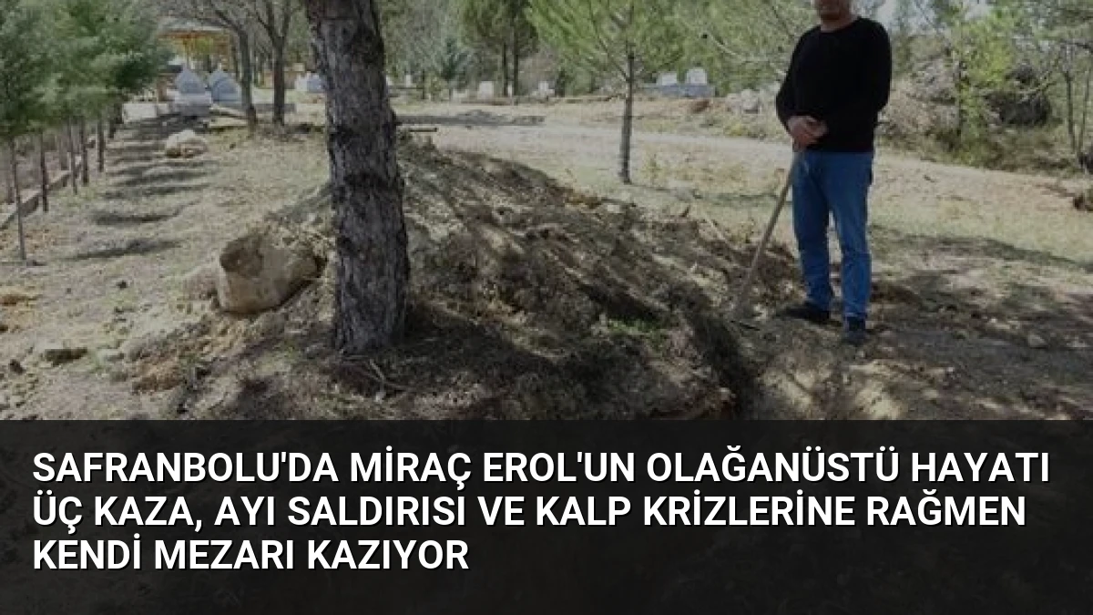 Safranbolu’da Miraç Erol’un Olağanüstü Hayatı Üç Kaza, Ayı Saldırısı ve Kalp Krizlerine Rağmen Kendi Mezarı Kazıyor