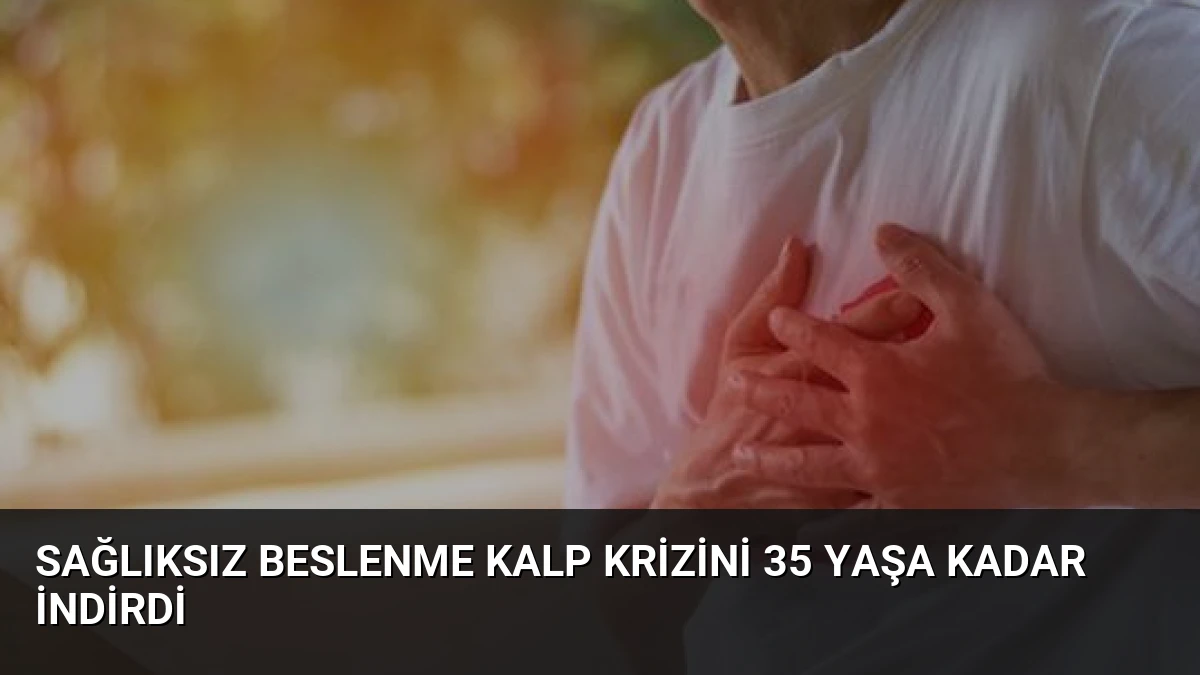 Sağlıksız Beslenme Kalp Krizini 35 Yaşa Kadar İndirdi