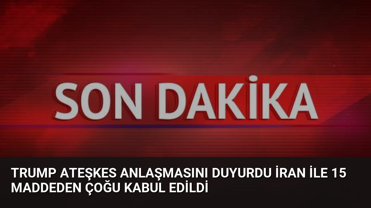 Trump Ateşkes Anlaşmasını Duyurdu İran ile 15 Maddeden Çoğu Kabul Edildi