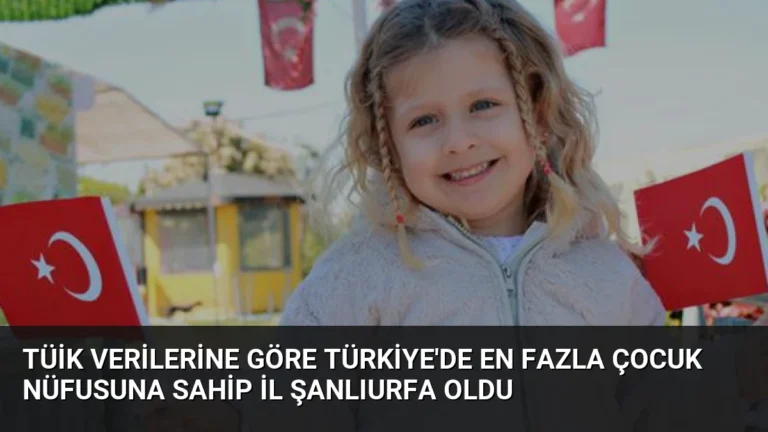 TÜİK Verilerine Göre Türkiye’de En Fazla Çocuk Nüfusuna Sahip İl Şanlıurfa Oldu