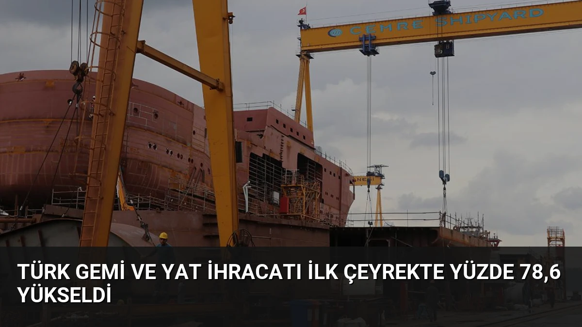 Türk Gemi ve Yat İhracatı İlk Çeyrekte Yüzde 78,6 Yükseldi