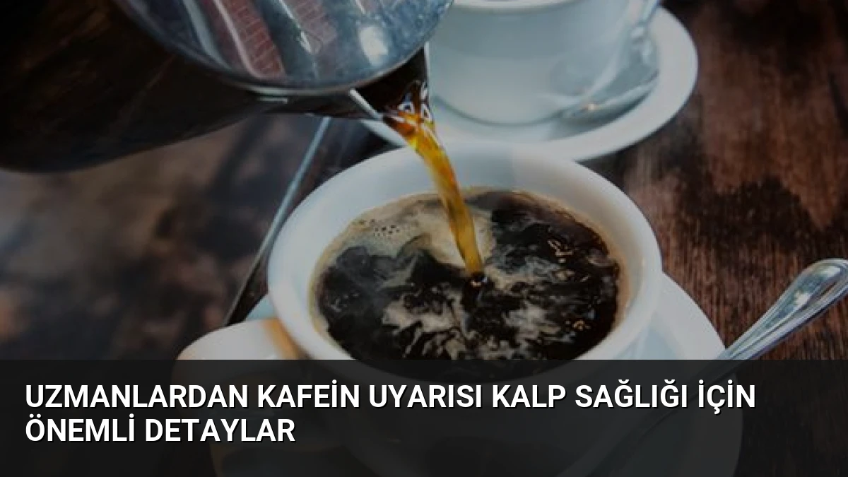 Uzmanlardan Kafein Uyarısı Kalp Sağlığı İçin Önemli Detaylar