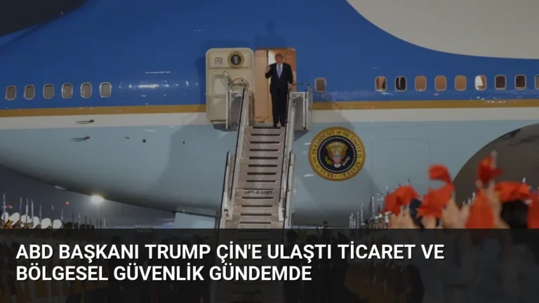ABD Başkanı Trump Çin’e Ulaştı Ticaret ve Bölgesel Güvenlik Gündemde
